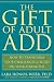 The Gift of Adult ADD: How to Transform Your Challenges & Build on Your Strengths