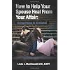How to Help Your Spouse Heal from Your Affair: A Compact Manual for the Unfaithful