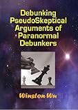 Debunking PseudoSkeptical Arguments of Paranormal Debunkers