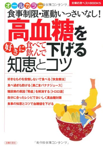 高血糖を好きに食べて飲んで下げる知恵とコツ―食事制限・運動いっさいなし！ (主婦の友ベストＢＯＯＫＳ)