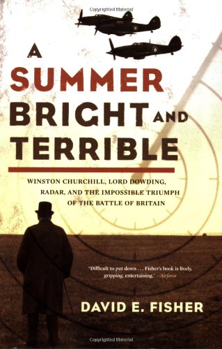A Summer Bright and Terrible: Winston Churchill, Lord Dowding, Radar, and the Impossible Triumph of the Battle of Britain
