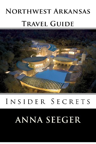 Northwest Arkansas Travel Guide : Insider Secrets: Insider Secrets (Bentonville, Rogers, Fayetteville & Eureka Springs)