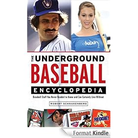 The Underground Baseball Encyclopedia: Baseball Stuff You Never Needed to Know and Can Certainly Live Without