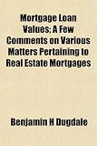 Mortgage Loan Values; A Few Comments on Various Matters Pertaining to Real Estate Mortgages