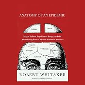 Anatomy of an Epidemic: Magic Bullets, Psychiatric Drugs, and the Astonishing Rise of Mental Illness in America | [Robert Whitaker]