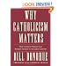 Why Catholicism Matters: How Catholic Virtues Can Reshape Society in the Twenty-First Century