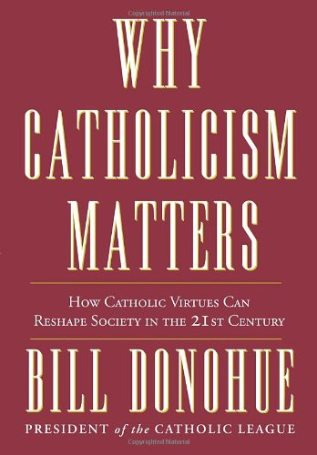 Why Catholicism Matters: How Catholic Virtues Can Reshape Society in the Twenty-First Century