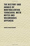 The History and Annals of Northallerton, Yorkshire, With Notes and Voluminous Appendix