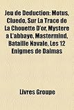 Jeu de Dduction: Motus, Cluedo, Sur La Trace de La Chouette D'Or, Mystre L'Abbaye, MasterMind, Bataille Navale, Les 12 Nigmes de Dalmas-