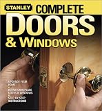 Stanley Complete Doors and Windows: Upgrade Your Home, Repair or Replace Doors and Windows, Step-by-Step Instructions (Stanley Complete Projects Made Easy)