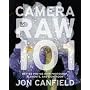 Camera RAW 101: Better Photos with Photoshop, Elements, and Lightroom