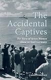 The Accidental Captives: The Story of Seven Women Alone in Nazi Germany