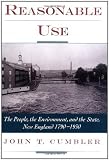 Reasonable Use: The People, the Environment, and the State, New England 1790-1930: The People, the Environment and the State, New England, 1790-1930