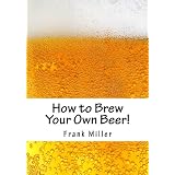 How to Brew Your Own Beer!: Over 600 Thirst Quenching & Money Saving Beer Recipes!