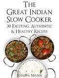 The Great Indian Slow Cooker: 30 Exciting, Authentic & Healthy Recipes