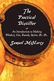 The Practical Distiller, or An Introduction to Making Whiskey, Gin, Brandy, Spirits, &c. &c.