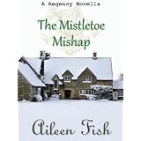 The Mistletoe Mishap (A Regency Christmas Short Story) ~ Aileen Fish