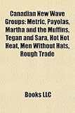 Canadian New Wave Groups: Metric, Payolas, Martha and the Muffins, Tegan and Sara, Hot Hot Heat, Men Without Hats, Rough Trade-