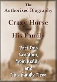 The Authorized Biography of Crazy Horse and His Family Part One: Creation, Spirituality, and the Family Tree