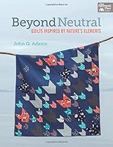 Beyond Neutral: Quilts Inspired by Nature's Elements Beyond Neutral: Quilts Inspired by Nature's Elements