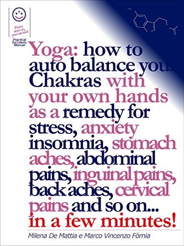 Reiki - Yoga: how to auto balance your Chakras with your own hands as a remedy for stress, anxiety insomnia, stomach aches, abdominal pains, inguinal pains, ... pains and so on... in a few minutes!