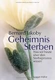 Geheimnis Sterben: Was wir heute &uuml;ber den Sterbeprozess wissen - Bernard Jakoby