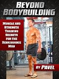Beyond Bodybuilding: Muscle and Strength Training Secrets for The Renaissance Man