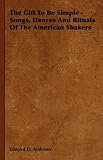 The Gift To Be Simple - Songs, Dances And Rituals Of The American Shakers
