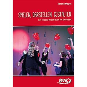 Spielen, Darstellen, Gestalten: Ein Theater-Mach-Buch auch für Einsteiger