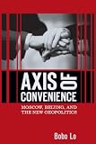Axis of convenience : Moscow, Beijing, and the new geopolitics