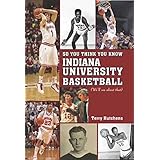 so you think you know indiana university basdketball your guide to all things hoosier basketball