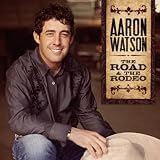 Aaron Watson The Road & The Rodeo