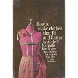 How to Make Clothes That Fit and Flatter Step-By-Step Instructions for Women Who like to Sew