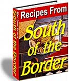 Recipes From South Of The Border - Over 200 Recipes From Mexico - Enjoy The Unique Flavors Of Mexican Food!