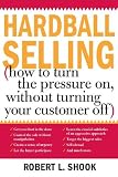 Hardball Selling: How to Turn the Pressure on, without Turning Your Customer Off