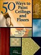 50 Ways to Paint Ceilings and Floors: The Easy, Step-by-step Way to Custom Interior Decor (50 Ways Series)
