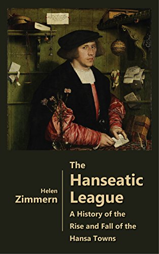 The Hanseatic League - A History of the Rise and Fall of the Hansa Towns (Illustrated), by Helen Zimmern