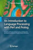 An Introduction to Language Processing with Perl and Prolog: An Outline of Theories, Implementation, and Application with Special Consideration of English, French, and German (Cognitive Technologies) An Introduction to Language Processing with Perl and Prolog: An Outline of Theories, Implementation, and Application with Special Consideration of English, French, and German (Cognitive Technologies)