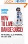 How to Live Dangerously: Why We Should All Stop Worrying & Start Living