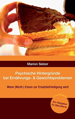 Psychische Hintergründe bei Ernährungs- und Gewichtsproblemen: Wenn (Nicht-)Essen zur Ersatzbefriedigung wird (German Edition)
