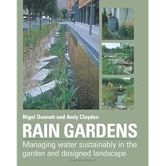 Rain Gardens: Managing Water Sustainably in the Garden and Designed Landscape: Sustainable Rainwater Management for the Garden and Designed Landscape
