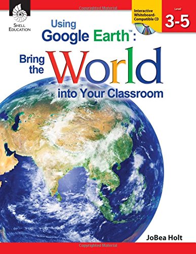 Using Google Earth: Bring the World into Your Classroom, Level 3-5
