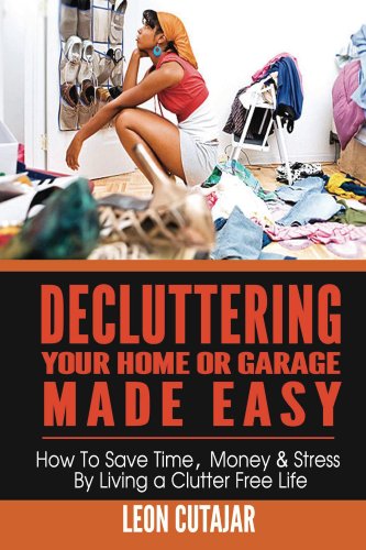 Decluttering Your Home Or Garage Made Easy: How To Save Time, Money & Stress By Living a Clutter Free Life (Household Simplicity, Live With Less, Personal Fulfillment) Decluttering Your Home Or Garage Made Easy: How To Save Time, Money & Stress By Living a Clutter Free Life (Household Simplicity, Live With Less, Personal Fulfillment)