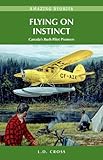 Flying on Instinct: Canada's Bush Pilot Pioneers (Amazing Stories)