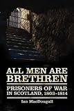 All men are brethren : French, Scandinavian, Italian, German, Dutch, Belgian, Spanish, Polish, West Indian, American and other prisoners of war in Scotland during the Napoleonic wars, 1803-1814