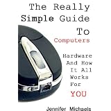 Hardware And How It All Works For You (The Really Simple Guide To Computers)