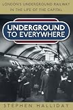 Underground to everywhere : London's underground railway in the life of the capital