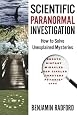 Scientific Paranormal Investigation: How to Solve Unexplained Mysteries