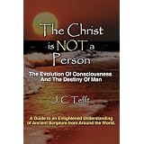 The Christ Is Not a Person: The Evolution of Consciousness and the Destiny of Manby J. C. Tefft