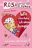 Rosas schlimmste Jahre: Wie &uuml;berlebe ich ohne Jungs und andere s&uuml;&szlig;e Sachen? - Francine Oomen